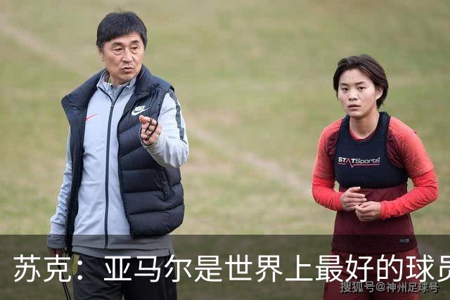 苏克：亚马尔是世界上最好的球员之一 未来莫德里奇一定回到皇马